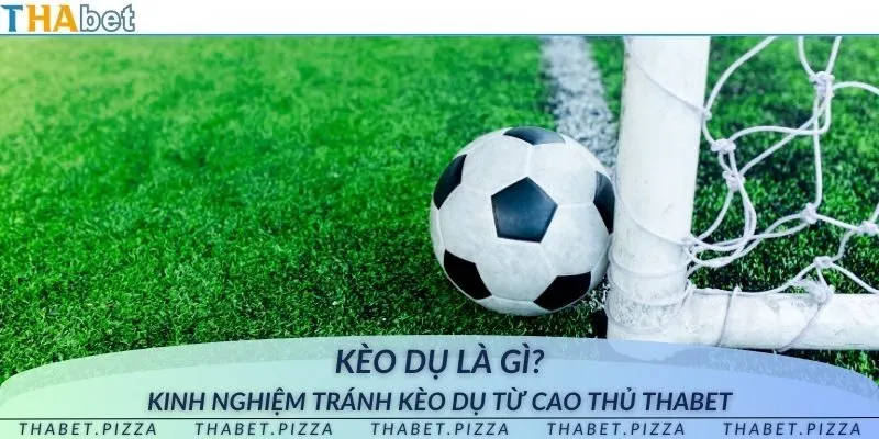 Kèo dụ là gì? Kinh nghiệm tránh kèo dụ từ cao thủ THAbet